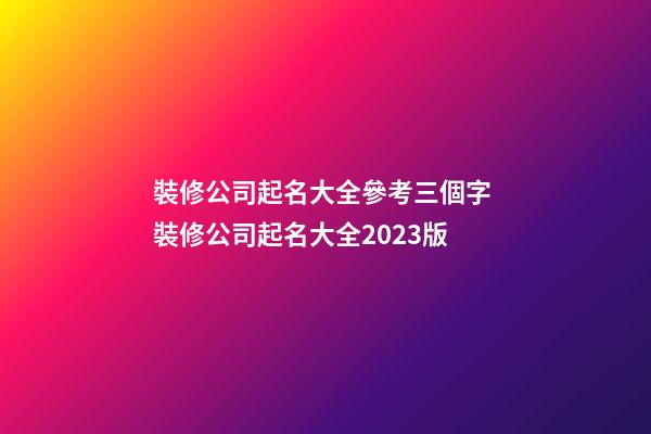 裝修公司起名大全參考三個字 裝修公司起名大全2023版-第1張-公司起名-玄機派